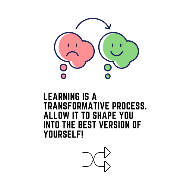 Learning is a transformative process. Allow it to shape you into the best version of yourself! by Clean P