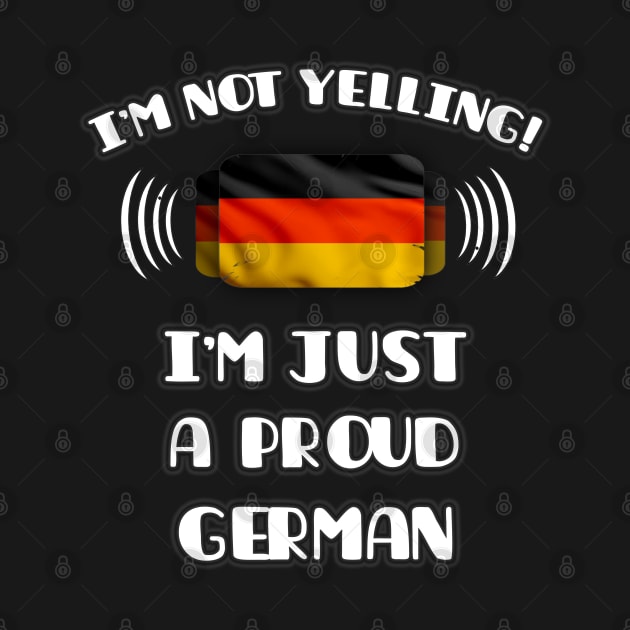 I'm Not Yelling I'm A Proud German - Gift for German With Roots From Germany by Country Flags