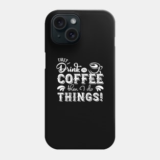 'First I Drink The Coffee Then I Do The Things' Coffee Phone Case