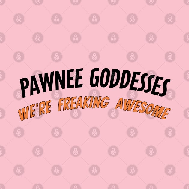 Pawnee Goddesses - We're freaking awesome! by tvshirts