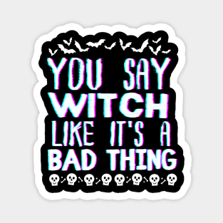 You Say Witch Like It's a Bad Thing Funny Halloween Wich-Themed Gift Magnet