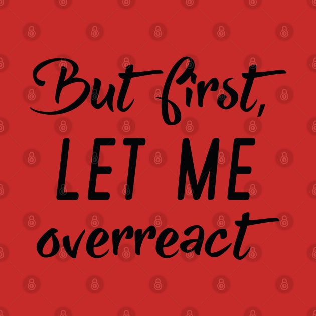 But First Let Me Overreact by LuckyFoxDesigns