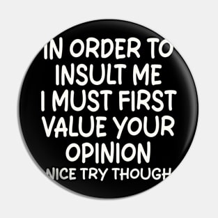 In Order To Insult me I Must First Value Your Opinion Nice Try Though Pin