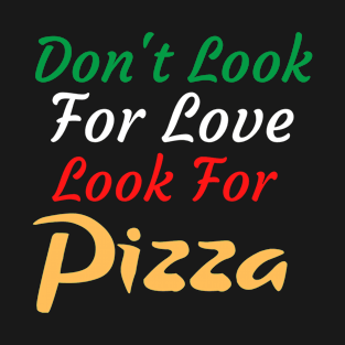 Don't Look For Love Look For Pizza T-Shirt