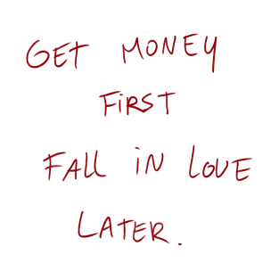 Get Money First. Fall In Love Later. T-Shirt