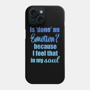 Is Done an Emotion Because I Feel That in my Soul Phone Case