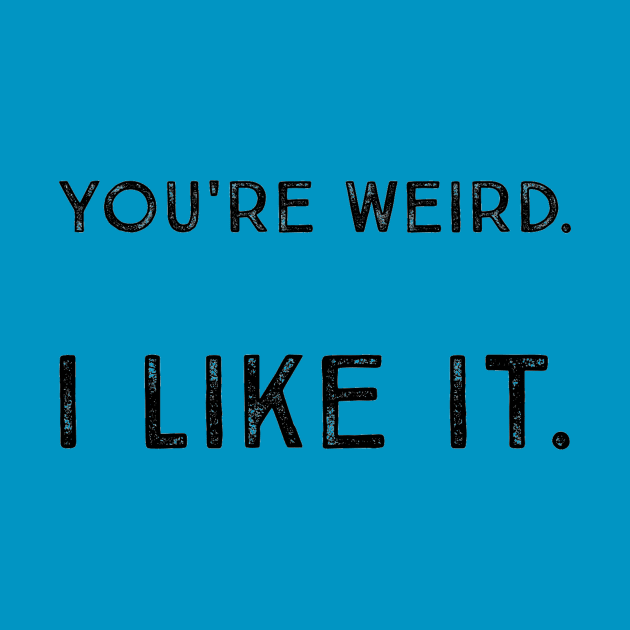 You're Weird. I Like It. Cute Quote Saying by ballhard