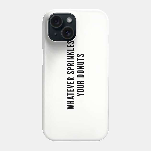 Cute - Whatever Sprinkles Your Donuts - Funny Joke Silly Statement Humor Phone Case by sillyslogans