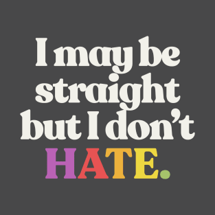 I May Be Straight But I Don't Hate - LGBTQ Support Design T-Shirt