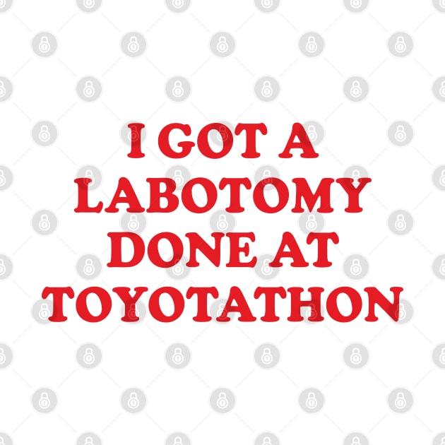 Y2K Funny Slogan I Got A Lobotomy Done At Toyotathon by Sociartist