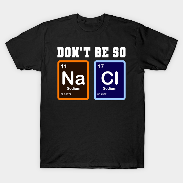 Don't Be So Salty Na Cl Funny Chemistry Gift - Humor - T-Shirt