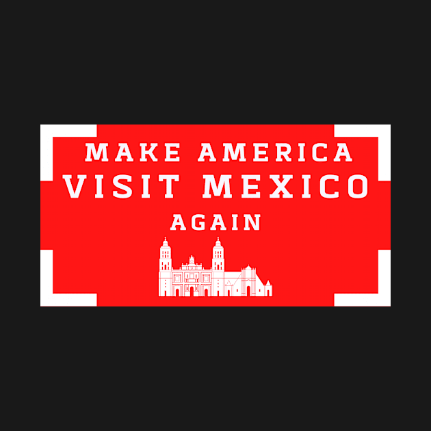 Make America Visit Mexico Again by Closer T-shirts