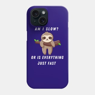 AM I SLOW OR IS EVERYTHING JUST FAST SLOTH SAYS Phone Case