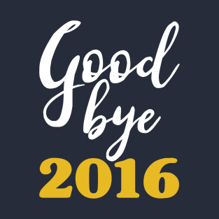 Goodbye 2016 - Happy New Year - Worst Year Ever T-Shirt