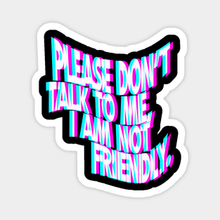 Please Don't Talk To Me I Am Not Friendly Magnet