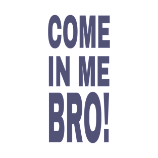 COME IN ME BRO! T-Shirt