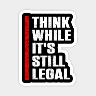 Think While Its Still Legal Magnet