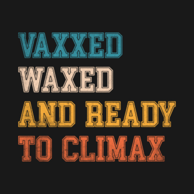 Disover Vaxxed Waxed And Ready To Climax #VaxxedandWaxed Funny - Vaxxed Waxed And Ready To Climax - T-Shirt