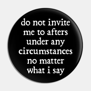 Do Not Invite Me To Afters Under Any Circumstances No Matter What i Say Pin