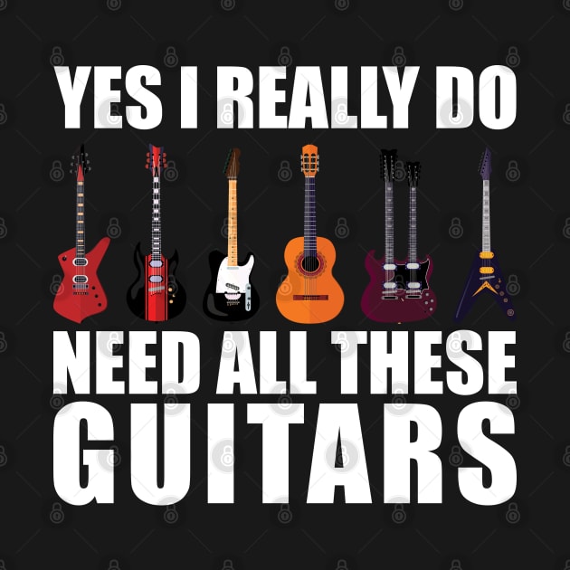 Funny Saying Yes I Really Do Need All These Guitars - Guitar Lover by TeeTypo