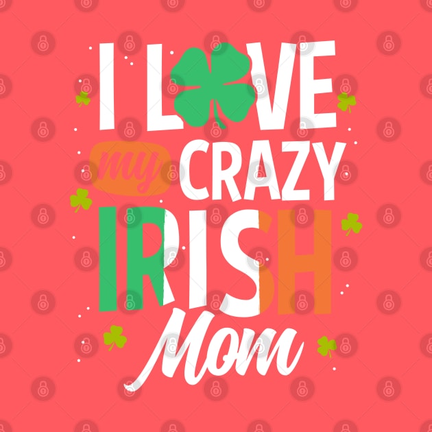 I Love My Crazy Irish Mom Funny St Patrick's Day Gift by HCMGift