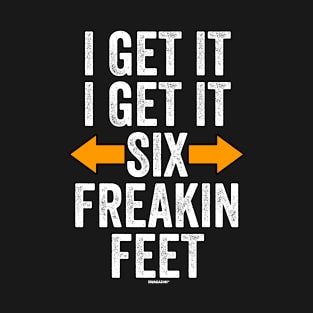 I Get It Six Freakin Feet T-Shirt