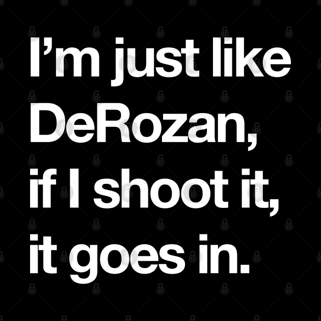 I'm just like DeRozan, if I shoot it, it goes in. by BodinStreet