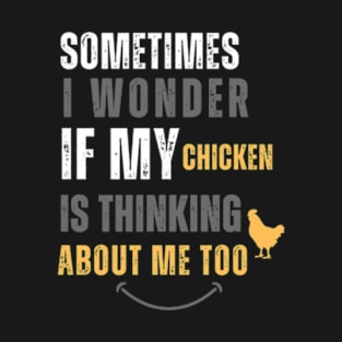 Funny Quote Sometimes I Wonder If My Chickens Are Thinking About Me Too T-Shirt