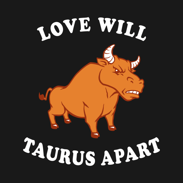 Love Will Taurus Apart by dumbshirts