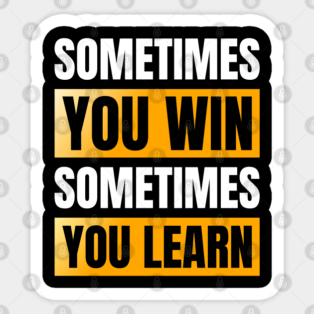 Sometimes You Win Sometimes You Learn Sometimes You Win Sometimes You