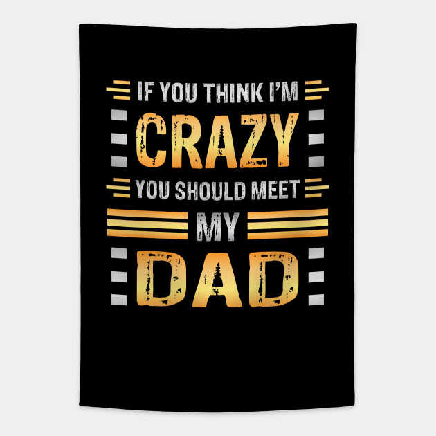 If You Think I M Crazy You Should Meet My Dad Funny Family Sarcasm Crazy Father Crazy Dad Meme Tapestry Teepublic If You Think I M Crazy You Should Meet My Dad Funny Family Sarcasm Crazy Father Crazy Dad Meme Tapestry Teepublic