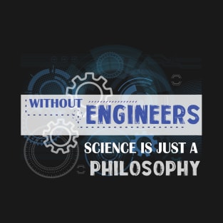 Without Engineers Science Is Just A PhilosoPhy T-Shirt