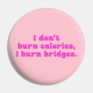 I Don't Burn Calories, I Burn Bridges Pin