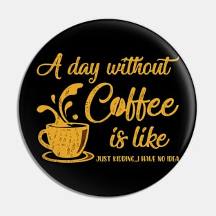 A day without coffee is like..just kidding i have no idea Pin