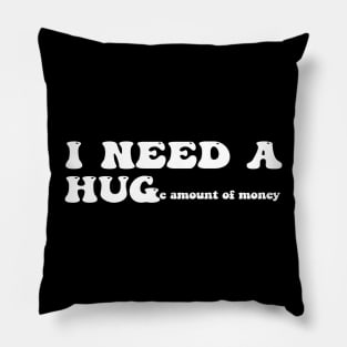 I need a huge amount of money - white text Pillow