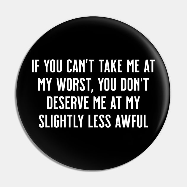 If You Can't Take Me at My Worst, You Don't Deserve Me at My Slightly Less Awful Pin by tommartinart