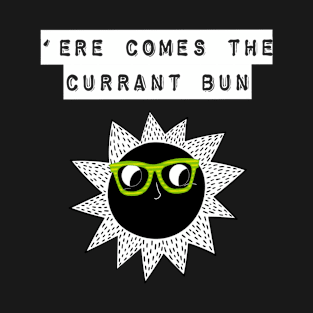 Here Comes The Currant Bun or should we say Sun T-Shirt