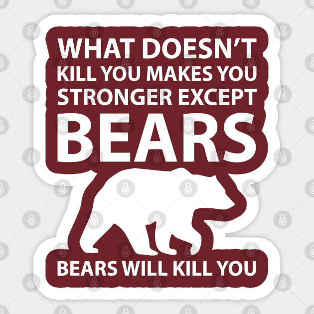 What Doesn T Kill You Makes Stronger Except Bears Funny Bears Sticker Teepublic