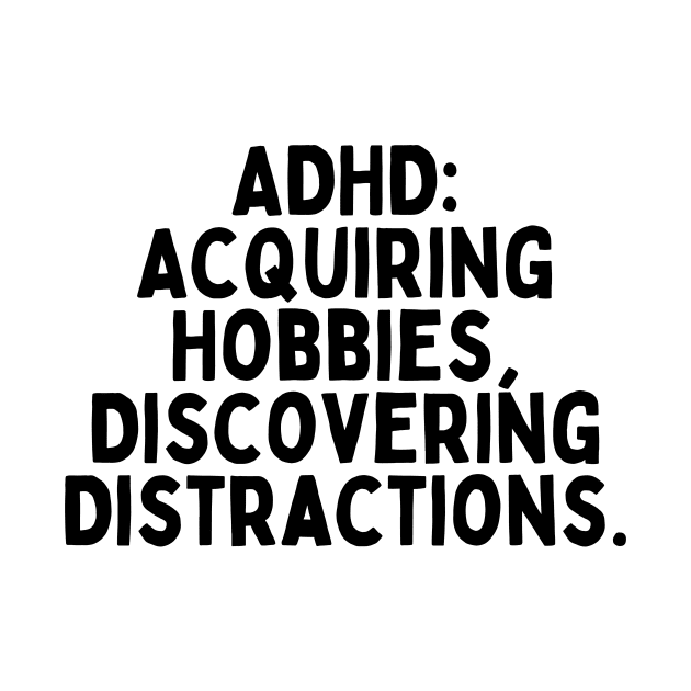 ADHD: Acquiring Hobbies, Discovering Distractions. by FunnyTshirtHub