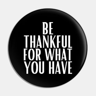 Be thankful for what you have Pin