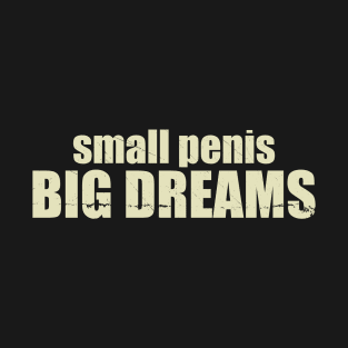 small penis BIG DREAMS Adult Humor T-Shirt