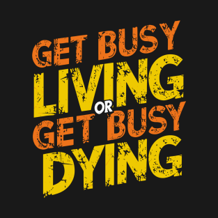 Get busy living or get busy dying T-Shirt