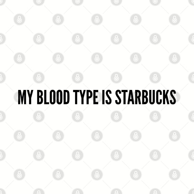 My Blood Type Is Starbucks - Funny Joke Statement Humor Quotes Saying Slogan Humor by sillyslogans