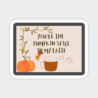 You are the pumpkin spice in my latte Magnet
