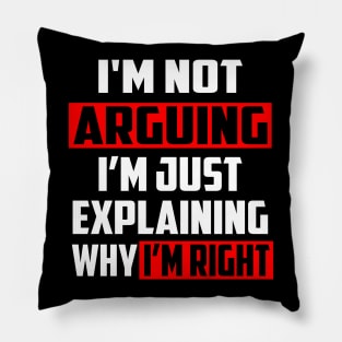 I'm Not Arguing I'm Just Explaining Why I'm Right! Pillow