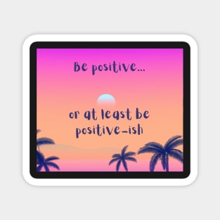 Be positive, or at least be positive-ish - be happy Magnet