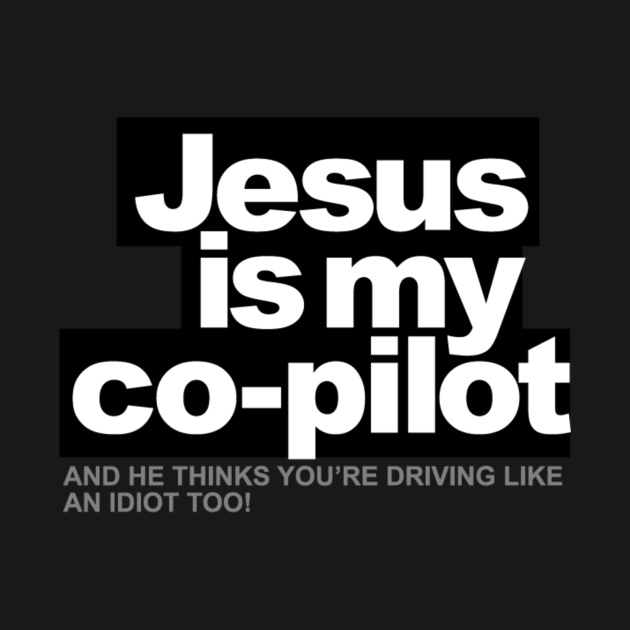 Jesus is my Co-Pilot, and he thinks you're driving like an idiot too ...