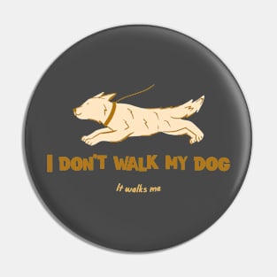 I Don't Walk My Dog, It Walks Me Pin