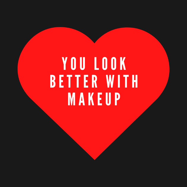 You look better with makeup- funny Valentine's day love hate by C-Dogg