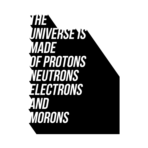 the universe is made of protons neutrons electrons and morons by GMAT